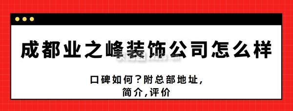 成都業(yè)之峰裝飾公司怎么樣,口碑如何?附總部地址,簡介,評價(jià)