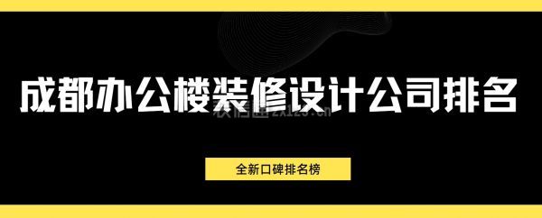 成都辦公樓裝修設計公司排名(全新口碑排名榜)