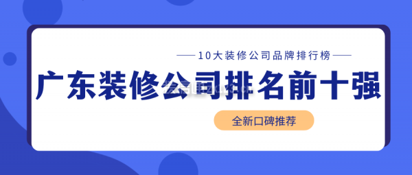 廣東裝修公司排名前十強(qiáng)(十大裝修公司品牌排行榜)