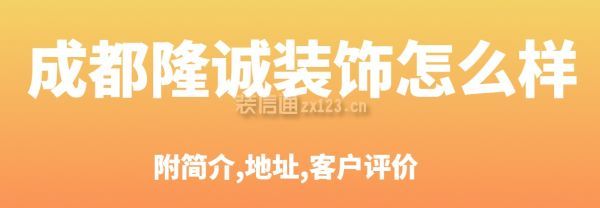 成都隆誠裝飾怎么樣?口碑如何?附簡介,地址,客戶評價(jià)