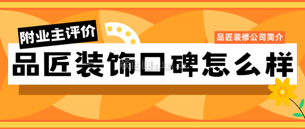 品匠裝飾口碑怎么樣？附業(yè)主評(píng)價(jià),地址,品匠裝修公司簡(jiǎn)介