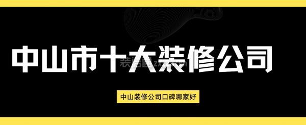 中山市十大裝修公司,中山裝修公司口碑哪家好