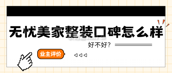 無(wú)憂美家整裝口碑怎么樣？好不好？附業(yè)主評(píng)價(jià),公司簡(jiǎn)介