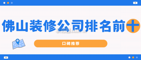 佛山裝修公司排名前十口碑推薦(10大公認(rèn)口碑)