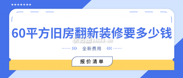 60平方舊房翻新裝修要多少錢(全新費用報價清單)