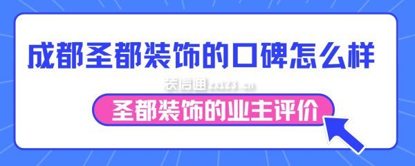 成都圣都裝飾的口碑怎么樣,圣都裝飾的業(yè)主評(píng)價(jià)