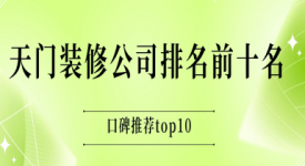 2025天門裝修公司排名前十名(口碑推薦top10一覽表)