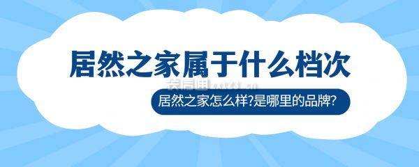 居然之家屬于什么檔次,居然之家怎么樣?是哪里的品牌？