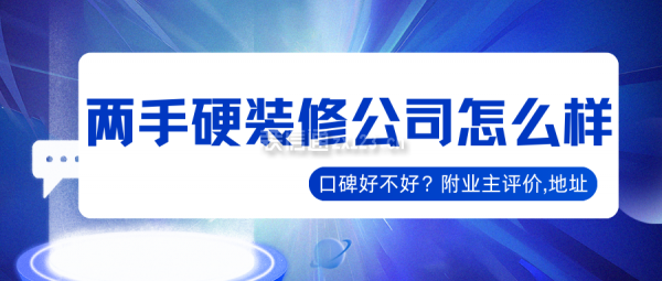 兩手硬裝修公司怎么樣?口碑好不好?業主評價,簡介,地址