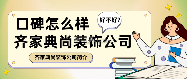 齊家典尚裝飾公司口碑怎么樣?好不好?齊家典尚裝飾公司簡介