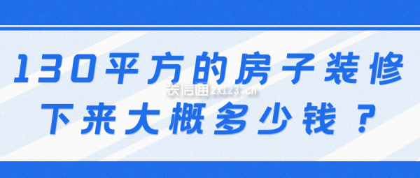 130平方的房子裝修下來大概多少錢