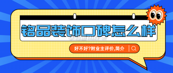 銘品裝飾口碑怎么樣?裝修好不好?業主評價,公司簡介