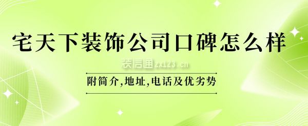 宅天下裝飾公司口碑怎么樣?附簡介,地址,電話及優(yōu)劣勢！