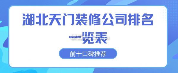 湖北天門(mén)裝修公司排名一覽表(前十口碑推薦)