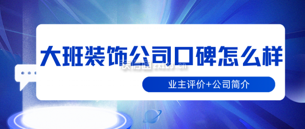 大班裝飾公司口碑怎么樣?(業(yè)主評價+公司簡介)