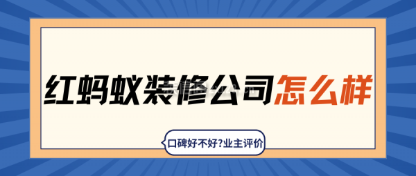 紅螞蟻裝修公司怎么樣?口碑好不好?業(yè)主評價,簡介