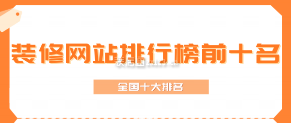 裝修網(wǎng)站排行榜前十名(全國(guó)十大排名)