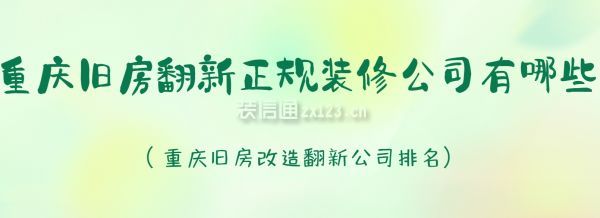 重慶舊房翻新正規(guī)裝修公司有哪些?重慶舊房改造翻新公司排名