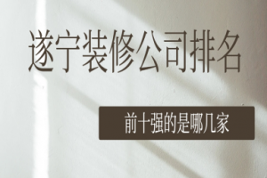 遂寧裝修公司排名前十強(qiáng)