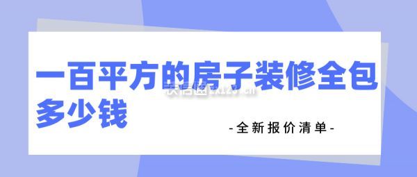 一百平方的房子裝修全包多少錢(全新報價清單)