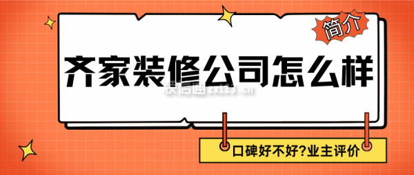 齊家裝修公司怎么樣?口碑好不好?業(yè)主評(píng)價(jià),簡(jiǎn)介