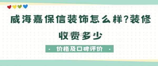 威海嘉保信裝飾怎么樣?裝修收費(fèi)多少