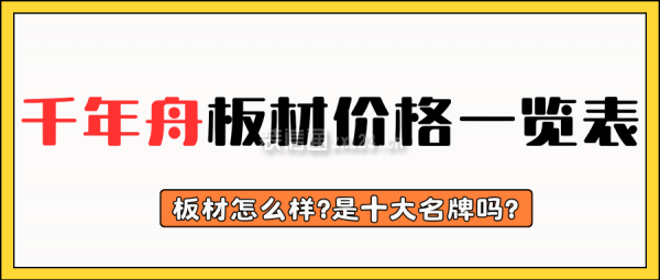 千年舟板材價(jià)格一覽表 千年舟板材怎么樣?是十大名牌嗎?