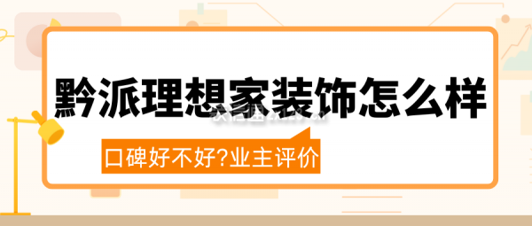 黔派理想家裝飾公司怎么樣?口碑好不好?業(yè)主評(píng)價(jià),簡(jiǎn)介