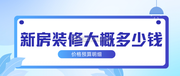 新房裝修大概多少錢 新房裝修價(jià)格預(yù)算明細(xì)