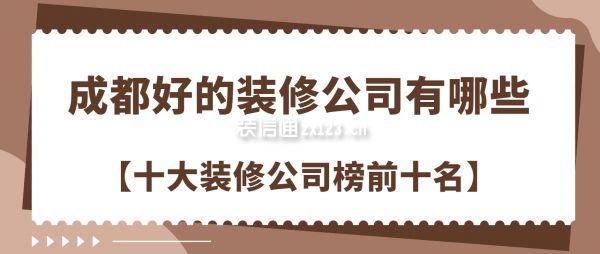 成都好的裝修公司有哪些,成都十大裝修公司榜前十名