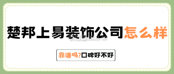 楚邦上易裝飾公司怎么樣?靠譜嗎?口碑好不好業(yè)主評(píng)價(jià)