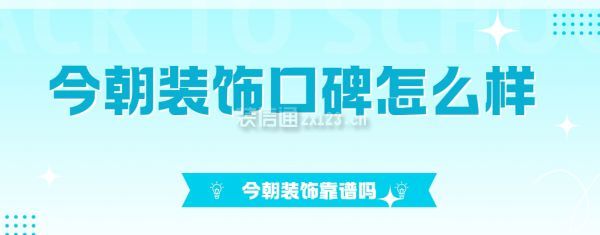 今朝裝飾口碑怎么樣?今朝裝飾靠譜嗎?
