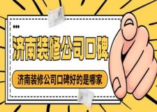 济南装修公司口碑好的是哪家（2025口碑排名推荐）
