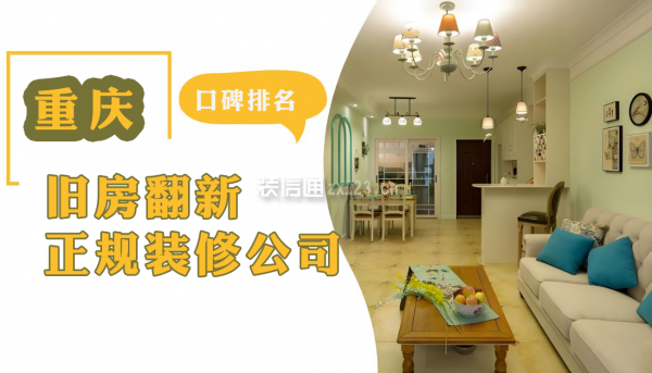重慶舊房翻新正規(guī)裝修公司(口碑排名推薦)