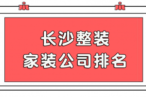 長(zhǎng)沙整裝家裝公司排名