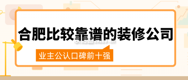 合肥比較靠譜的裝修公司(業(yè)主公認口碑前十強)