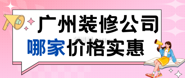 廣州裝修公司哪家價(jià)格實(shí)惠(前10強(qiáng)含收費(fèi)情況)