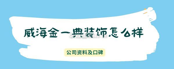威海金一典裝飾怎么樣,是正規(guī)的嗎
