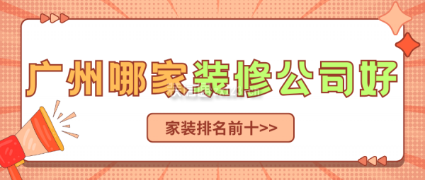 廣州哪家裝修公司好 廣州家裝公司排名前十