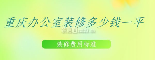 重慶辦公室裝修多少錢(qián)一平,重慶辦公室裝修費(fèi)用標(biāo)準(zhǔn)