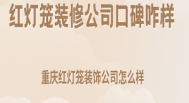 紅燈籠裝修公司口碑咋樣,重慶紅燈籠裝飾公司怎么樣