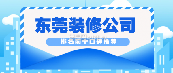 東莞裝修公司排名前十口碑推薦
