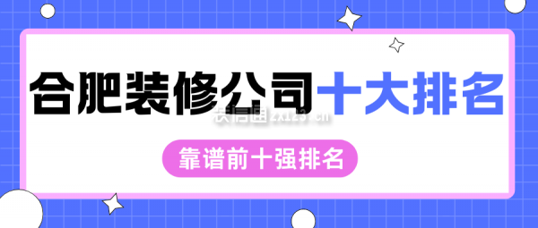 合肥裝修公司十大排名(靠譜前十強(qiáng)排名)