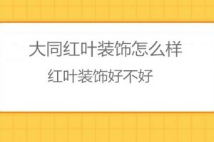 大同红叶装饰怎么样？红叶装饰好不好