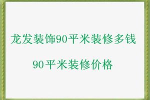 咸阳龙发装饰90平米装修价格，90平米装修多少钱呢？