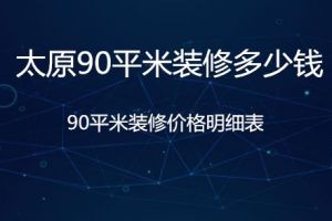 太原90平米装修多少钱？90平米装修价格明细表