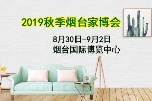 烟台家博会即将到来 2019秋季烟台家博会8.30盛大举行