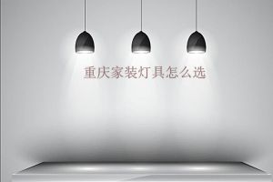 重庆家装灯具怎么选 新房装修灯具怎么选择