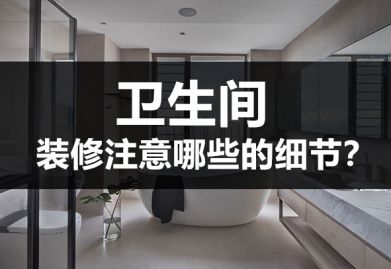 卫生间装修注重哪些细节?这些干货知识禁止错过了