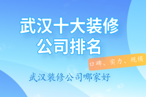 武汉装修公司排名 2023武汉装修公司排名前十强